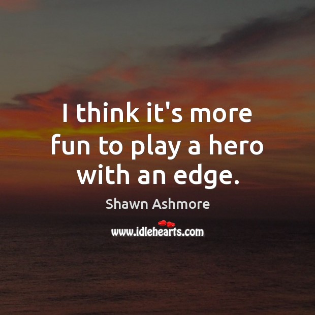 I think it’s more fun to play a hero with an edge. Shawn Ashmore Picture Quote