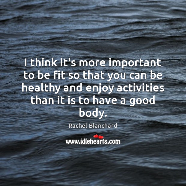 I think it’s more important to be fit so that you can Rachel Blanchard Picture Quote