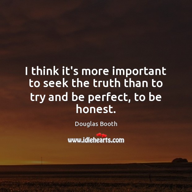 I think it’s more important to seek the truth than to try and be perfect, to be honest. Douglas Booth Picture Quote