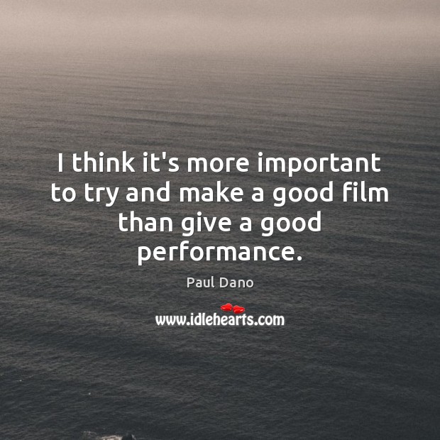 I think it’s more important to try and make a good film than give a good performance. Paul Dano Picture Quote