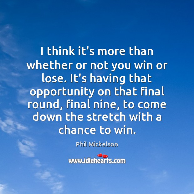 I think it’s more than whether or not you win or lose. Phil Mickelson Picture Quote