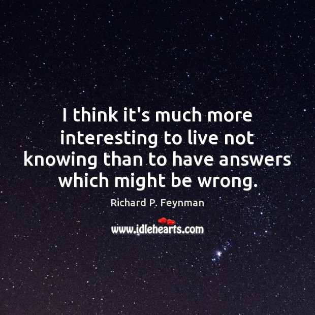 I think it’s much more interesting to live not knowing than to Richard P. Feynman Picture Quote