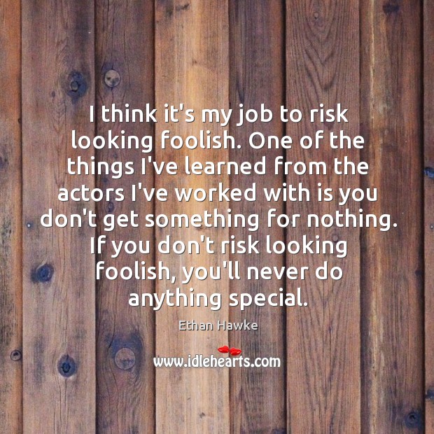 I think it’s my job to risk looking foolish. One of the Ethan Hawke Picture Quote