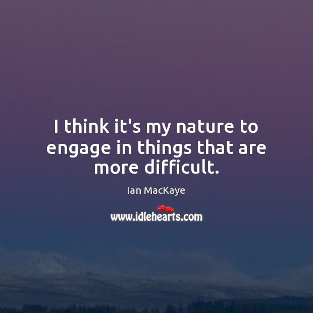 I think it’s my nature to engage in things that are more difficult. Ian MacKaye Picture Quote