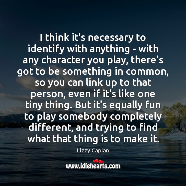 I think it’s necessary to identify with anything – with any character Lizzy Caplan Picture Quote