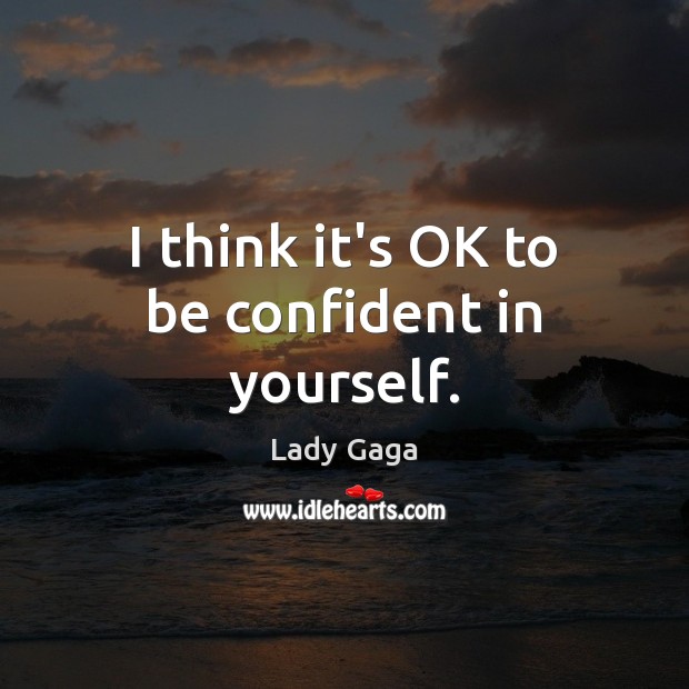 I think it’s OK to be confident in yourself. Lady Gaga Picture Quote