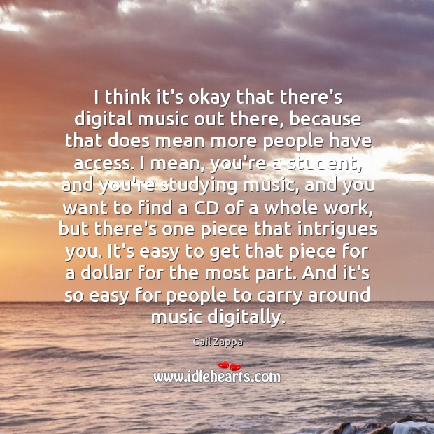 I think it’s okay that there’s digital music out there, because that Gail Zappa Picture Quote