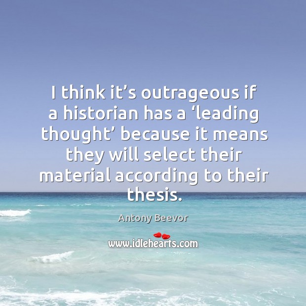 I think it’s outrageous if a historian has a ‘leading thought’ because it means they will Image
