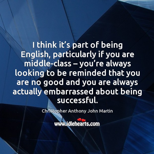 I think it’s part of being english, particularly if you are middle-class Being Successful Quotes Image