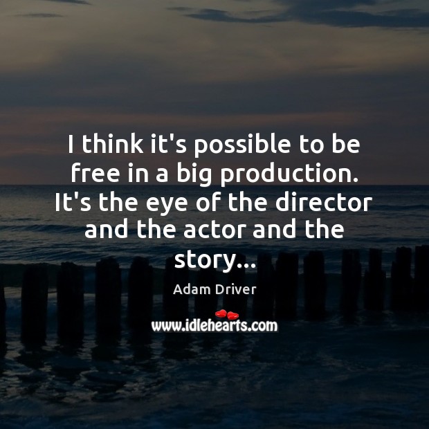 I think it’s possible to be free in a big production. It’s Adam Driver Picture Quote