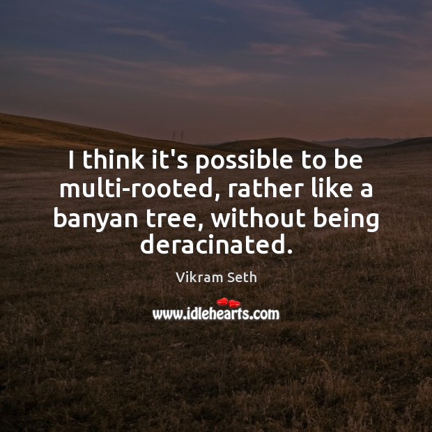 I think it’s possible to be multi-rooted, rather like a banyan tree, Image