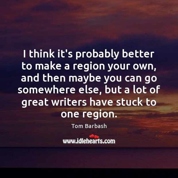 I think it’s probably better to make a region your own, and Tom Barbash Picture Quote