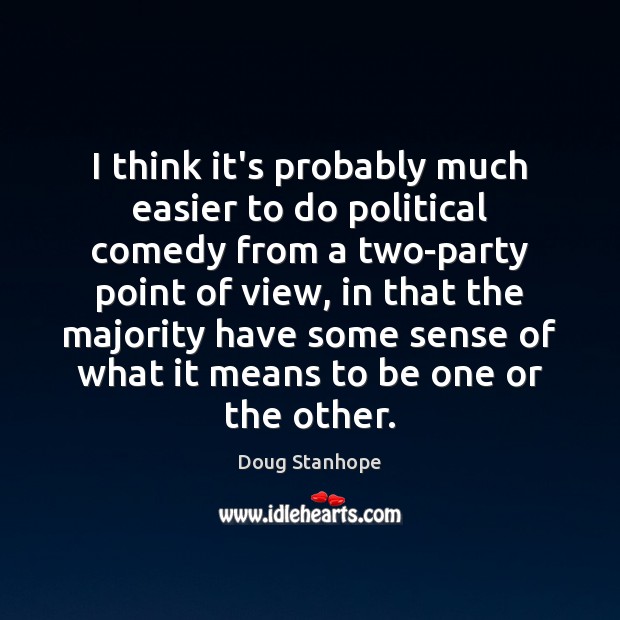 I think it’s probably much easier to do political comedy from a Doug Stanhope Picture Quote