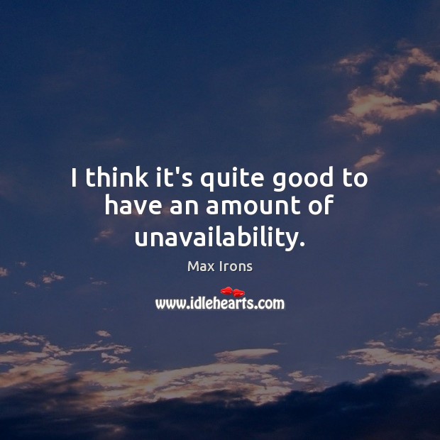 I think it’s quite good to have an amount of unavailability. Max Irons Picture Quote