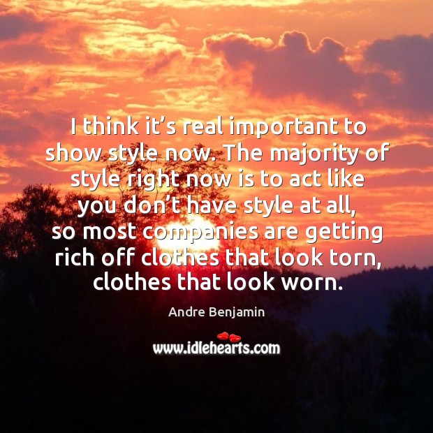 I think it’s real important to show style now. Andre Benjamin Picture Quote