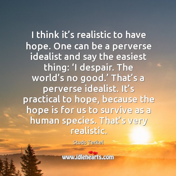 I think it’s realistic to have hope. One can be a perverse idealist and say the easiest thing: ‘i despair. Hope Quotes Image