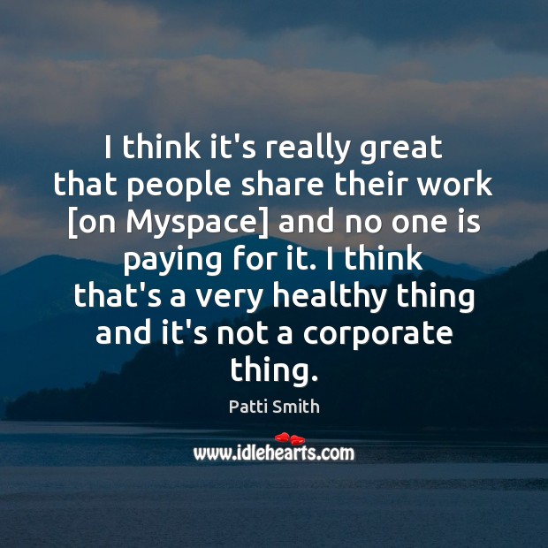I think it’s really great that people share their work [on Myspace] Patti Smith Picture Quote