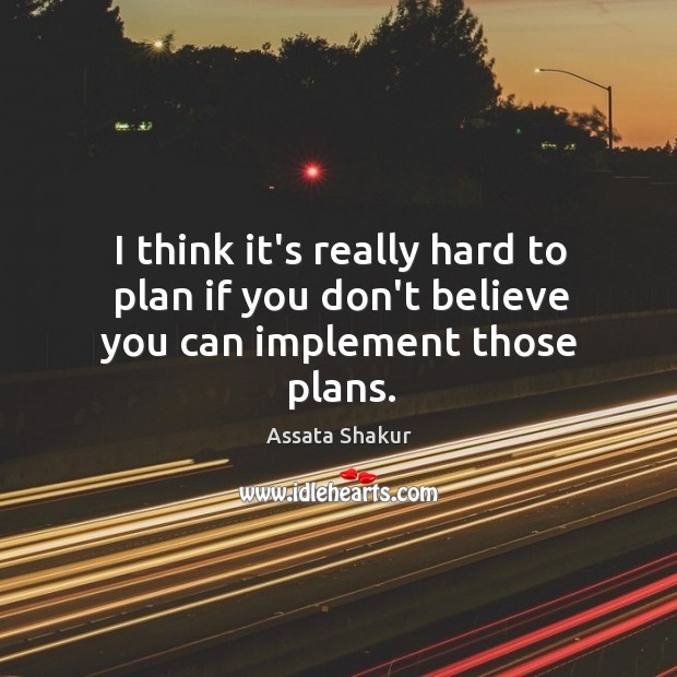 I think it’s really hard to plan if you don’t believe you can implement those plans. Assata Shakur Picture Quote