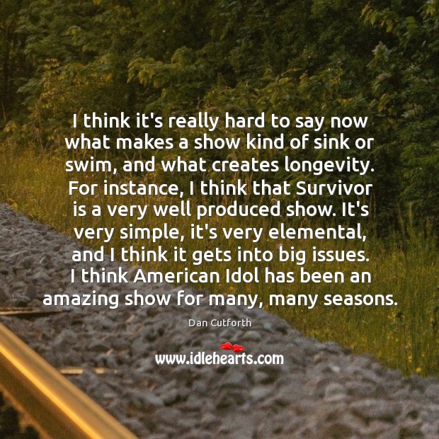 I think it’s really hard to say now what makes a show Dan Cutforth Picture Quote