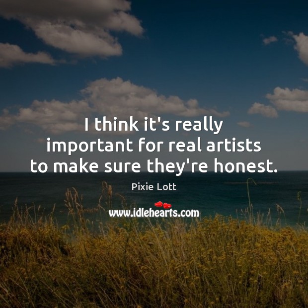 I think it’s really important for real artists to make sure they’re honest. Pixie Lott Picture Quote