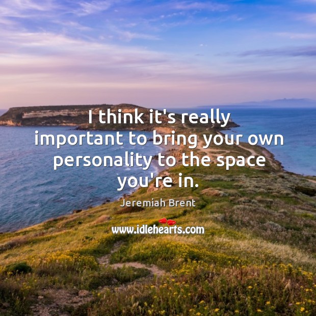 I think it’s really important to bring your own personality to the space you’re in. Jeremiah Brent Picture Quote