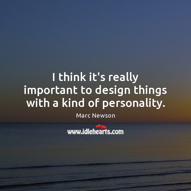 I think it’s really important to design things with a kind of personality. Marc Newson Picture Quote