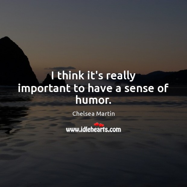 I think it’s really important to have a sense of humor. Chelsea Martin Picture Quote