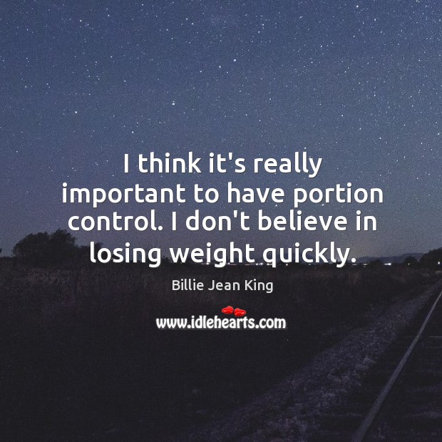 I think it’s really important to have portion control. I don’t believe Billie Jean King Picture Quote