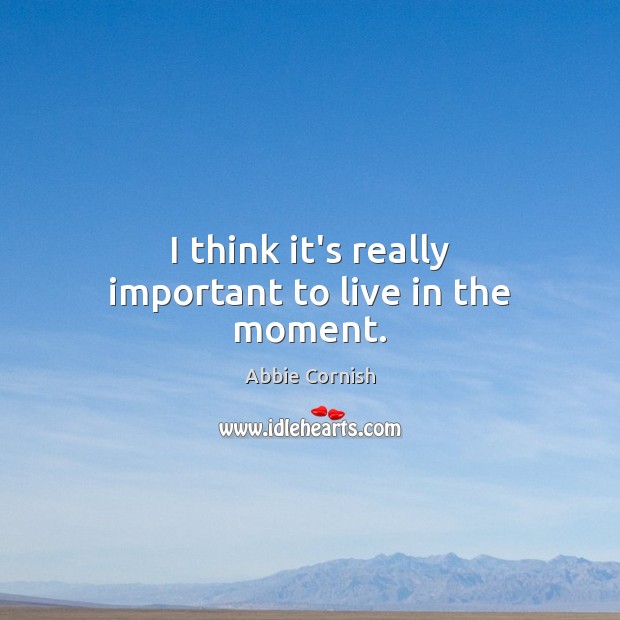 I think it’s really important to live in the moment. Abbie Cornish Picture Quote