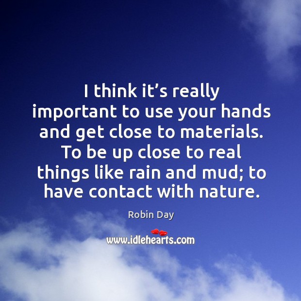 I think it’s really important to use your hands and get close to materials. Robin Day Picture Quote