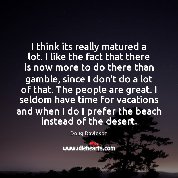 I think its really matured a lot. I like the fact that Doug Davidson Picture Quote