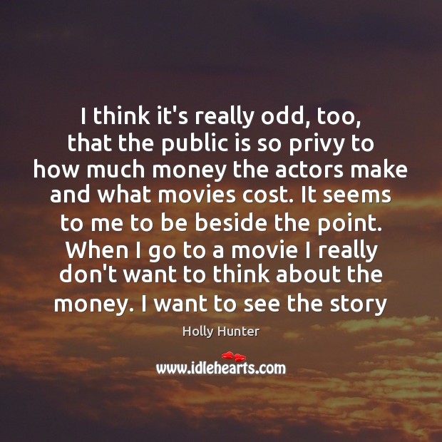 I think it’s really odd, too, that the public is so privy Holly Hunter Picture Quote