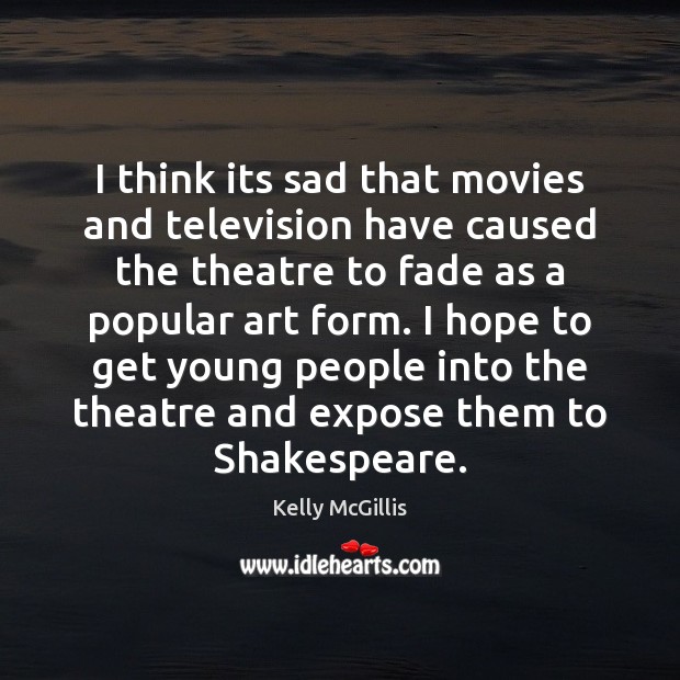 I think its sad that movies and television have caused the theatre Kelly McGillis Picture Quote