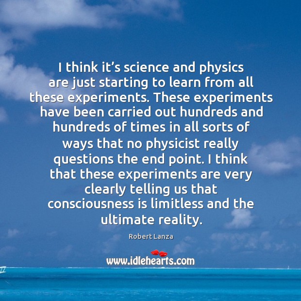 I think it’s science and physics are just starting to learn from all these experiments. Robert Lanza Picture Quote