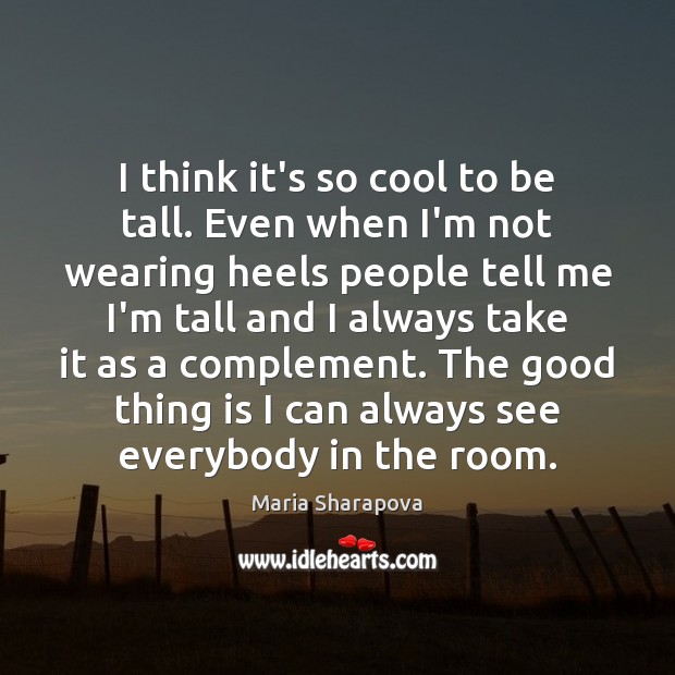 I think it’s so cool to be tall. Even when I’m not Maria Sharapova Picture Quote