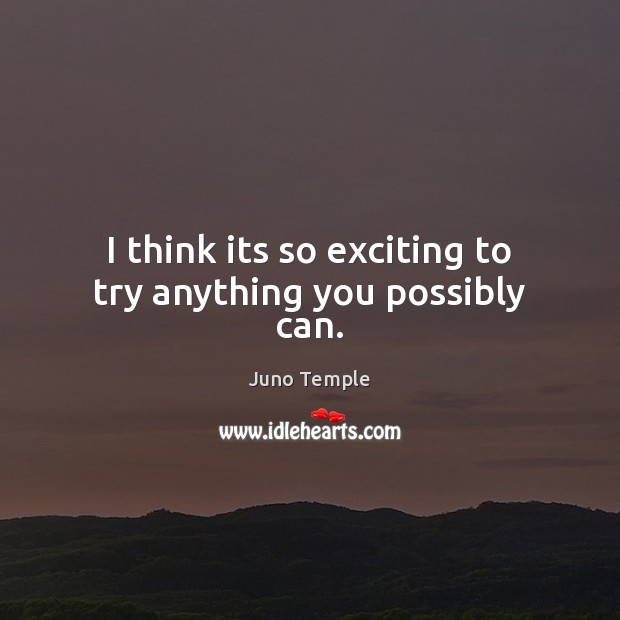 I think its so exciting to try anything you possibly can. Juno Temple Picture Quote