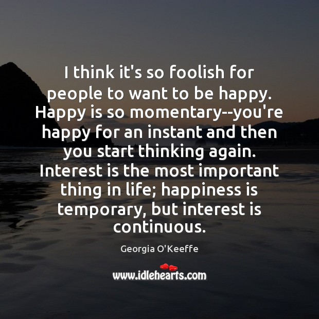 I think it’s so foolish for people to want to be happy. Happiness Quotes Image