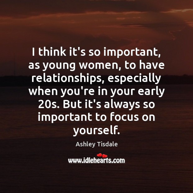 I think it’s so important, as young women, to have relationships, especially Ashley Tisdale Picture Quote