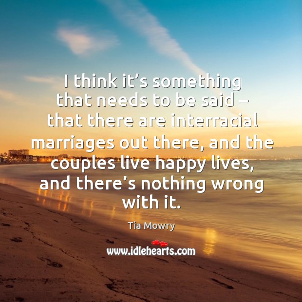 I think it’s something that needs to be said – that there are interracial marriages out there Tia Mowry Picture Quote