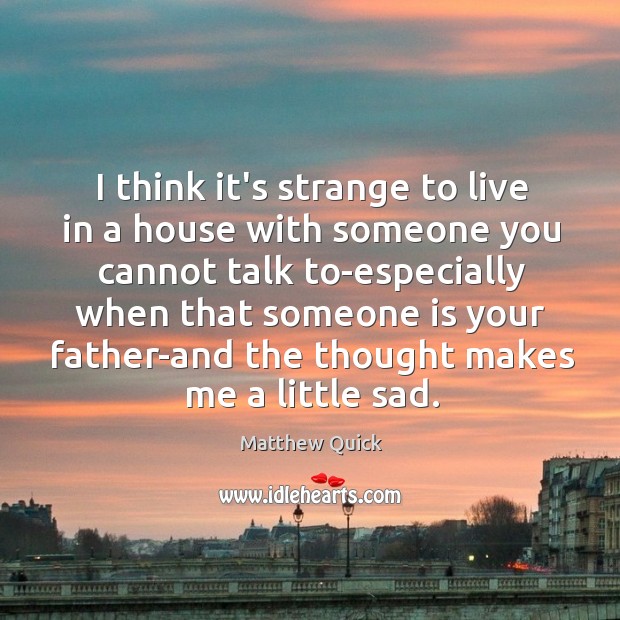 I think it’s strange to live in a house with someone you Matthew Quick Picture Quote