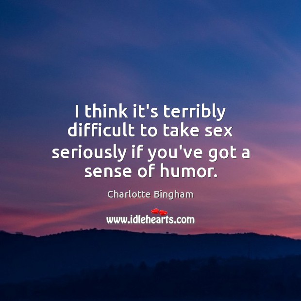I think it’s terribly difficult to take sex seriously if you’ve got a sense of humor. Charlotte Bingham Picture Quote