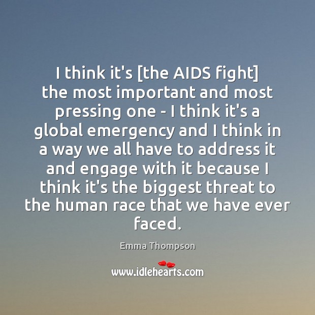 I think it’s [the AIDS fight] the most important and most pressing Emma Thompson Picture Quote