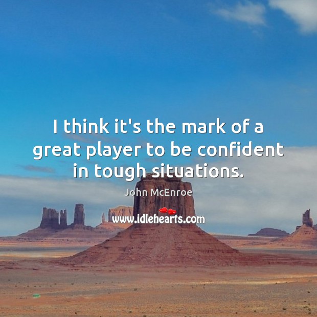 I think it’s the mark of a great player to be confident in tough situations. John McEnroe Picture Quote