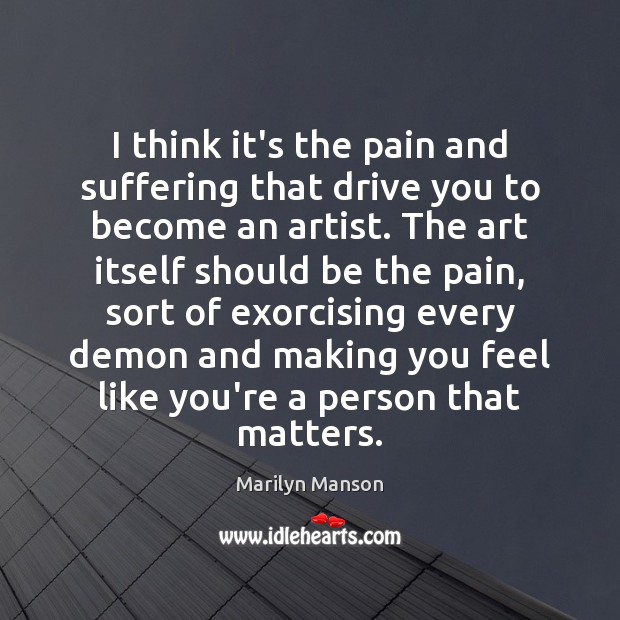 I think it’s the pain and suffering that drive you to become Marilyn Manson Picture Quote