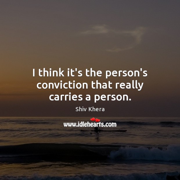 I think it’s the person’s conviction that really carries a person. Shiv Khera Picture Quote