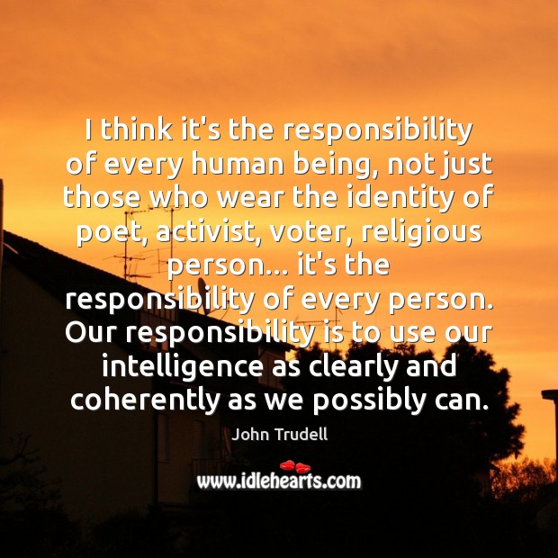 I think it’s the responsibility of every human being, not just those Responsibility Quotes Image