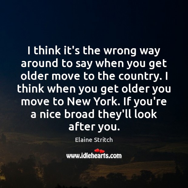 I think it’s the wrong way around to say when you get Elaine Stritch Picture Quote