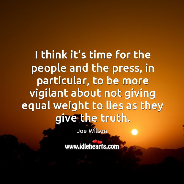 I think it’s time for the people and the press, in particular, to be more vigilant Joe Wilson Picture Quote