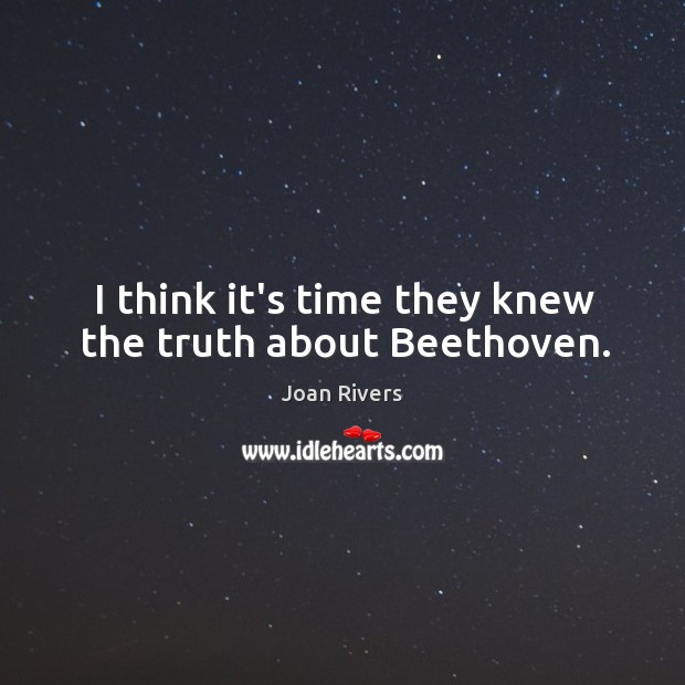 I think it’s time they knew the truth about Beethoven. Joan Rivers Picture Quote