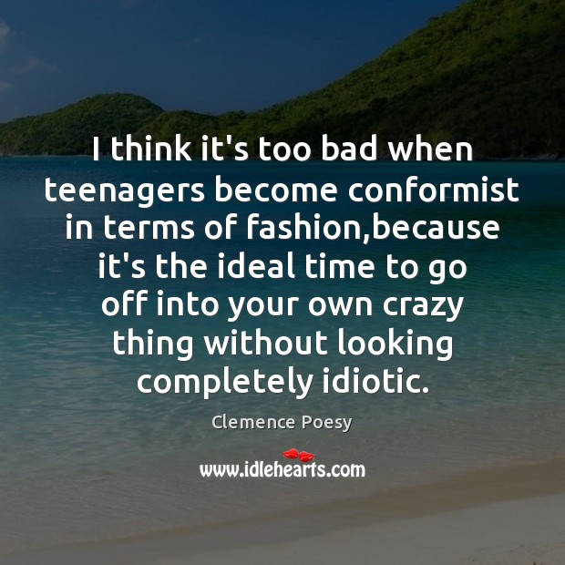 I think it’s too bad when teenagers become conformist in terms of Clemence Poesy Picture Quote